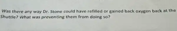 Was there any way Dr. Stone could have refilled or gained back oxygen back at the
Shuttle? What was preventing them from doing so?