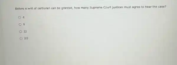 Before a writ of cer can be granted, how many Supreme Court justices must agree to hear the case? certiorari
4
9
12
213