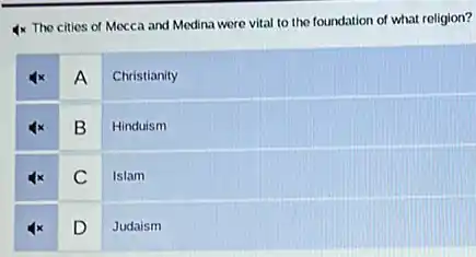 & x The cities of Mecca and Medina were vital to the foundation of what religion?

 mathbf(4 x) & A & Christianity 
 mathbf(4 x) & B & Hinduism 
 mathbf(4 x) & C & Islam 
 mathbf(4 x) & D & Judaism