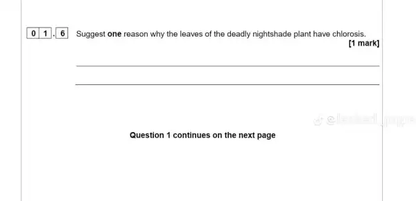 01 6
Suggest one reason why the leaves of the deadly nightshade plant have chlorosis.
[1 mark]
__