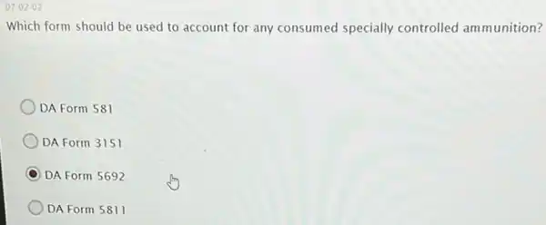 07-02-02
Which form should be used to account for any consumed specially controlled ammunition?
DA Form 581
DA Form 3151
C DA Form 5692
DA Form 5811