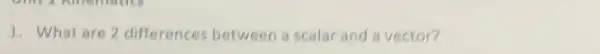 1. What are 2 differences between a scalar and a vector?