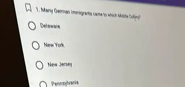 1. Many German immigrants came to which Middle Colliny?
Delaware
New York
) New Jersey
Pennsylvania