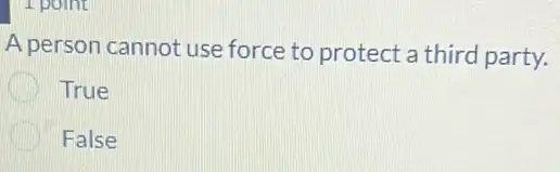 1 point
A person cannot use force to protect a third party.
True
False