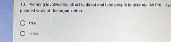 10. Planning involves the effort to direct and lead people to accomplish the 1p
planned work of the organization.
True
False