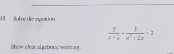 12 Solve the equation
(5)/(x+2)+(3)/(x^2)+2x=2
Show clear algebraic working.