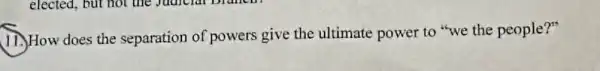 17.)How does the separation of powers give the ultimate power to "we the people?"