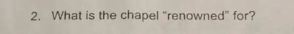 2. What is the chapel "renowned "for?