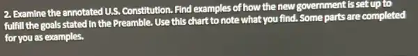 2. Examine the annotated U.S.Constitution. Find examples of how the new government isset up to
fulfill the goals stated In the Preamble. Use this chart to note what you find. Some parts are completed
for you as examples.