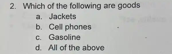 2. Which of the following are goods
a. Jackets
b. Cell phones
c. Gasoline
d. All of the above