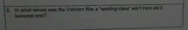 2. In what sense was the Vietnam War a "working-class"' war? How did it
become one?