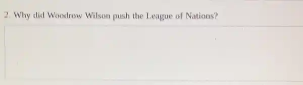 2. Why did Woodrow Wilson push the League of Nations?
square