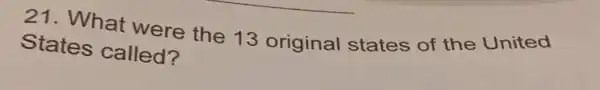 21. What were the 13 original states of the United
States called?