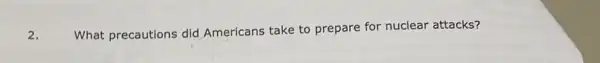 2.
What precautions did Americans take to prepare for nuclear attacks?