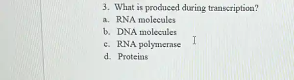 3. What is produced during transcription?
a. RNA molecules
b. DNA molecules
c. RNA polymerase
d. Proteins