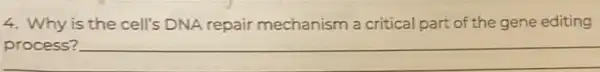 4. Why is the cell's DNA repair mechanism a critical part of the gene editing
process? __