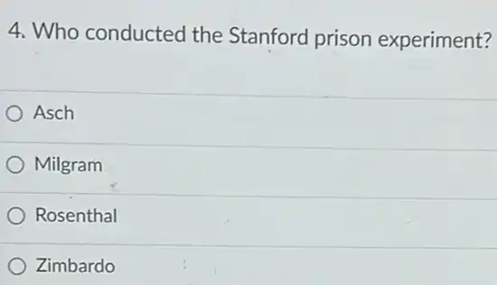 4. Who conducted the Stanford prison experiment?
Asch
Milgram
Rosenthal
Zimbardo