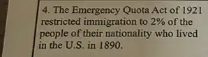 4. The Emergency Quota Act of 1921
restricted immigration to 2%  of the
people of their nationality who lived
in the U.S. in 1890.