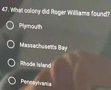 47. What colony did Roger Williams found?
Plymouth
Massachusetts Bay
Rhode Island
Pennsylvania