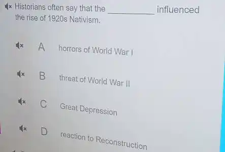 4x Historians often say that the __ influenced
the rise of 1920s Nativism.
A horrors of World War I
B
threat of World War II
C
Great Depression
D
reaction to Reconstruction