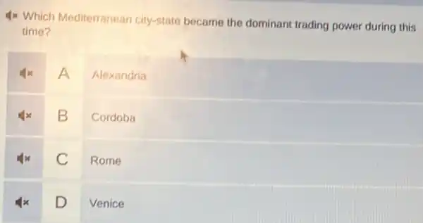 4x Which Mediterranean city-state became the dominant trading power during this
time?
A Alexandria
x B Cordoba
C Rome
x D Venice