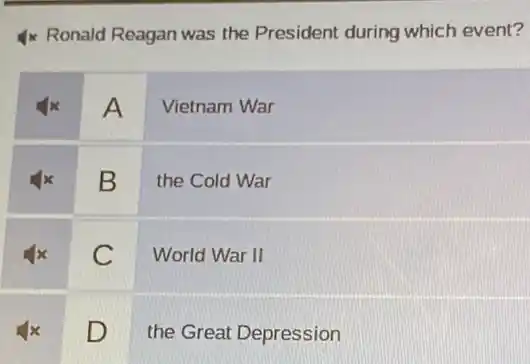 4x Ronald Reagan was the President during which event?
A
Vietnam War
B
the Cold War
C
World War II
square 
the Great Depression