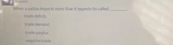 5 points
When a nation imports more than it exports its called __
trade deficit.
trade demand
trade surplus
negative trade