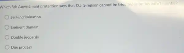 Which 5th Amendment protection says that OJ Simpson cannot be tried twice for his wife's murder?
Self-incrimination
Eminent domain
Double jeopardy
Due process