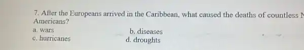 7. After the Europeans arrived in the Caribbean, what caused the deaths of countless N
Americans?
a. wars
b. diseases
c. hurricanes
d. droughts