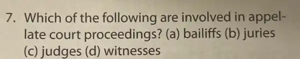7. Which of the following are involved in appel-
late court proceedings? (a ) bailiffs (b ) juries
(c) judges (d)witnesses