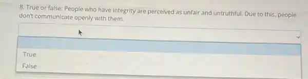 8. True or false People who have integrity are perceived as unfair and untruthful. Due to this, people
don't communicate openly with them.
square