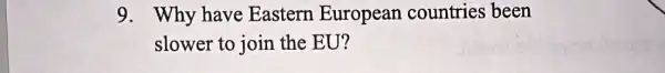 9. Why have Eastern European countries been
slower to join the EU?