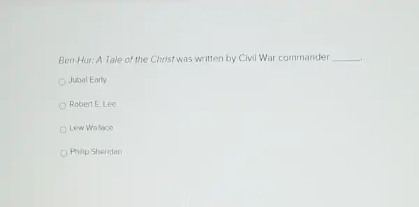 Ben-Hur: A Tale of the Christ was written by Civil War commander __
.
Jubal Early
Robert E. Lee
Lew Wallace
Philip Sheridan