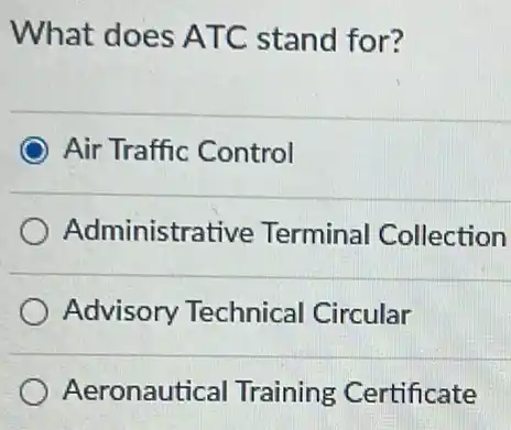 What does AT C stand for?
Air Traffic Control
Administra tive Terminal Collection
Advisory Technical Circular
Aeronautical Training Certificate