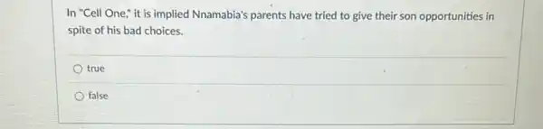 In "Cell One,"it is implied Nnamabia's parents have tried to give their son opportunities in
spite of his bad choices.
true
false