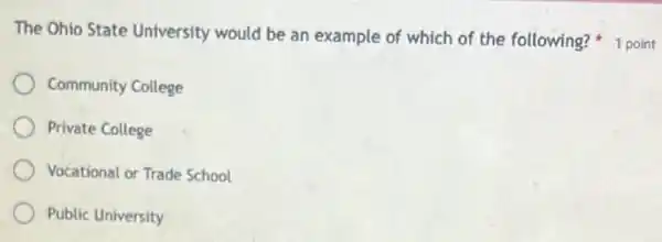 Community College
Private College
Vocational or Trade School
Public University
The Ohio State University would be an example of which of the following? 1 point