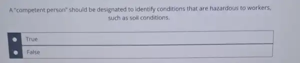 A "competent person"should be designated to identify conditions that are hazardous to workers,
such as soil conditions.
True
False