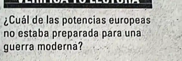 ¿Cuál d e las pote ncias euro peas
no estaba pre para da par a una
guerr a mod erna?