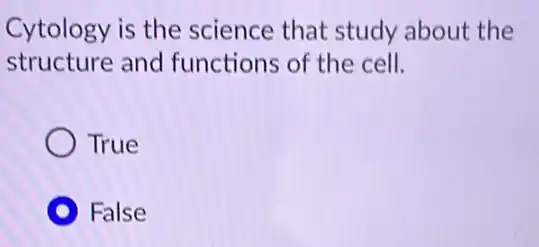 Cytology is the science that study about the
structure and functions of the cell.
True
False