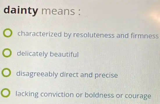 dainty means :
characterized by resoluteness and firmness
delicately beautiful
disagreeably direct and precise
lacking conviction or boldness or courage