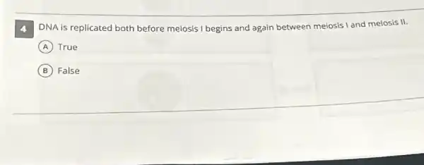 DNA is replicated both before meiosis I begins and again between meiosis I and meiosis II.
A True
B False