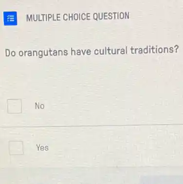 E MULTIPLE CHOICE QUESTION
Do orangutans have cultural traditions?
No
Yes