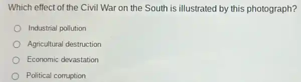 Which effect of the Civil War on the South is illustrated by this photograph?
Industrial pollution
Agricultural destruction
Economic devastation
Political corruption