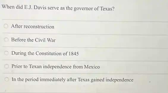 When did E.J. Davis serve as the governor of Texas?
After reconstruction
Before the Civil War
During the Constitution of 1845
Prior to Texan independence from Mexico
In the period immediately after Texas gained independence