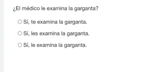 ¿El médico le examina la garganta?
Sí, te examina la garganta.
Sí, les examina la garganta.
Sí, le examina la garganta.