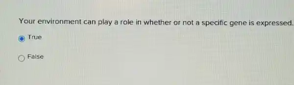 Your environment can play a role in whether or not a specific gene is expressed.
True
False