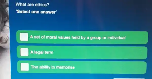 What are ethics?
Select one answer'
A set of moral values held by y a group or individual
A legal term
The ability to memorise