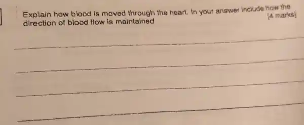 Explain how blood is moved the heart. In your answer include how the
direction of blood flow is maintained
[4 marks]
__