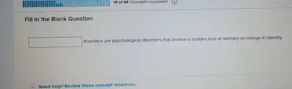 Fill in the Blank Question
square 
disorders are psychological disorders that involve a sudden loss of memory or change in identity.
Need help? Re Revlew these concept resources.