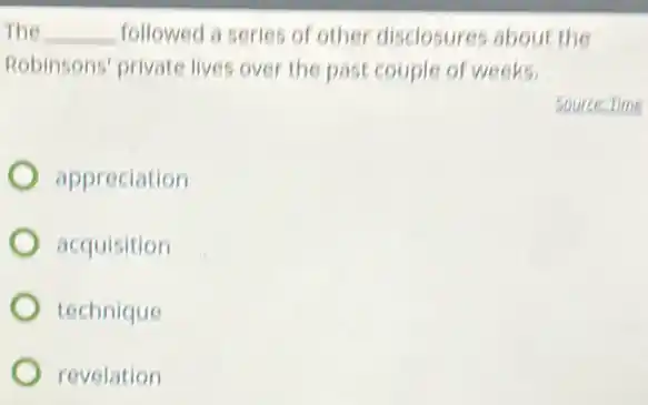 The __ followed a series of other disclosures about the
Robinsons' private lives over the past couple of weeks.
Source: Time
appreciation
acquisition
technique
revelation